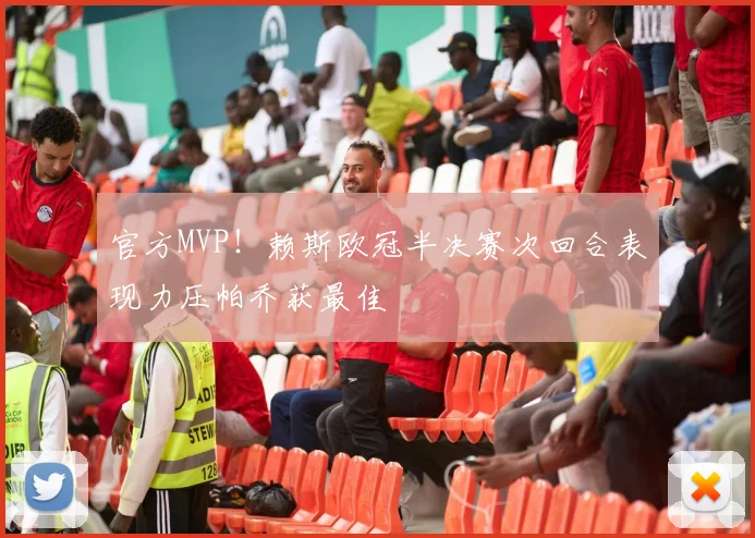 官方MVP！赖斯欧冠半决赛次回合表现力压帕乔获最佳