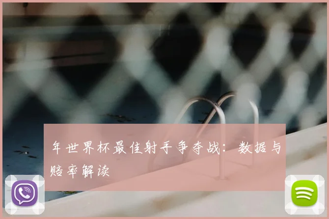 年世界杯最佳射手争夺战:数据与赔率解读