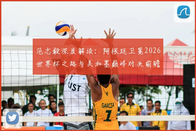 范志毅深度解读：阿根廷卫冕2026世界杯之路与美加墨巅峰对决前瞻