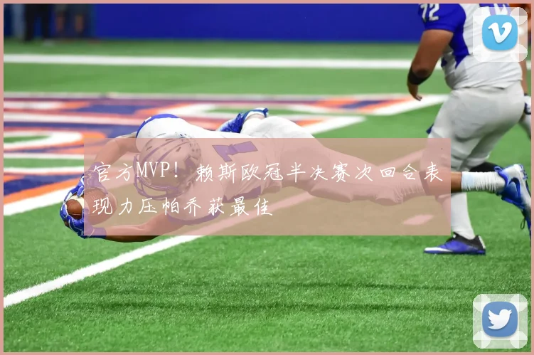 官方MVP!赖斯欧冠半决赛次回合表现力压帕乔获最佳